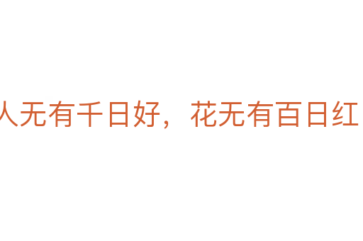 人無有千日好,花無有百日紅