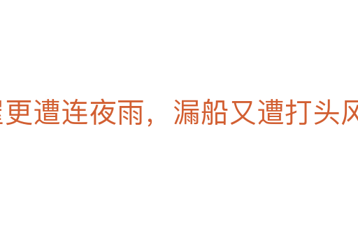 破屋更遭連夜雨,漏船又遭打頭風(fēng)