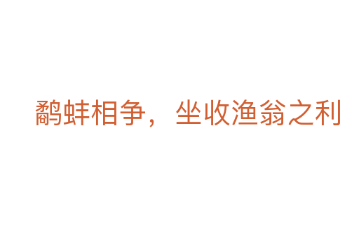 鷸蚌相爭,坐收漁翁之利