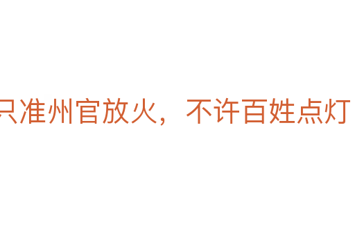 只準(zhǔn)州官放火,不許百姓點(diǎn)燈